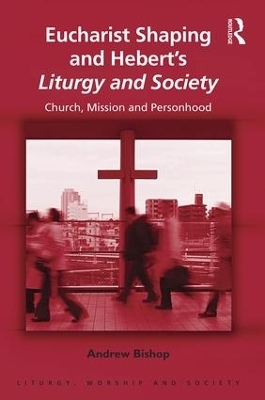 Eucharist Shaping and Hebert’s Liturgy and Society - Andrew Bishop