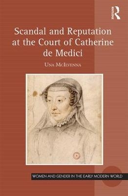 Scandal and Reputation at the Court of Catherine de Medici - Una McIlvenna