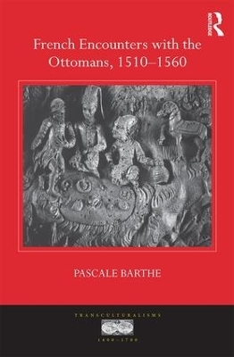 French Encounters with the Ottomans, 1510-1560 - Pascale Barthe