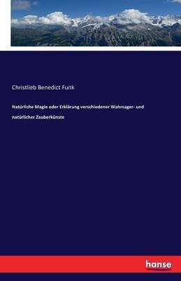 Natürliche Magie oder Erklärung verschiedener Wahrsager- und natürlicher Zauberkünste - Christlieb Benedict Funk