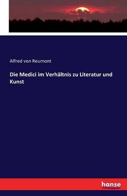 Die Medici im VerhÃ¤ltnis zu Literatur und Kunst - Alfred von Reumont