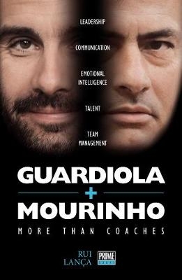 Guardiola vs Mourinho: More than Coaches - Rui Lanca