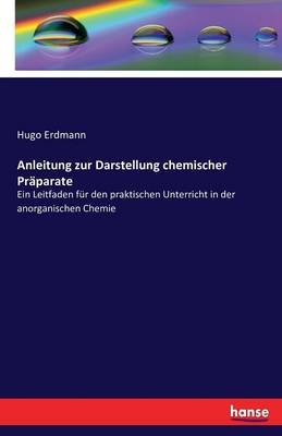 Anleitung zur Darstellung chemischer Präparate - Hugo Erdmann