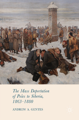 The Mass Deportation of Poles to Siberia, 1863-1880 - Andrew A. Gentes