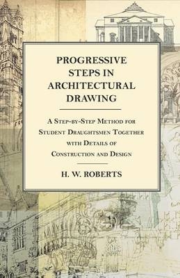 Progressive Steps in Architectural Drawing - A Step-by-Step Method for Student Draughtsmen Together with Details of Construction and Design - George W Seaman