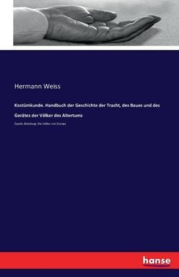 Kostümkunde. Handbuch der Geschichte der Tracht, des Baues und des Gerätes der Völker des Altertums - Hermann Weiss