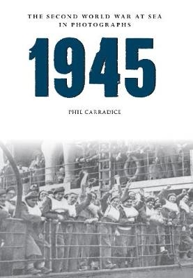 1945 The Second World War at Sea in Photographs - Phil Carradice