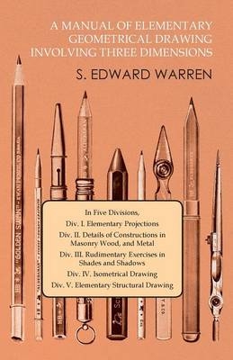 A Manual of Elementary Geometrical Drawing Involving Three Dimensions - S Edward Warren