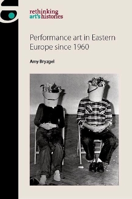 Performance Art in Eastern Europe Since 1960 - Amy Bryzgel