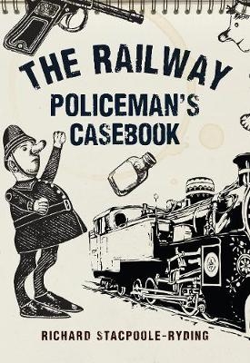 The Railway Policeman's Casebook - Richard Stacpoole-Ryding