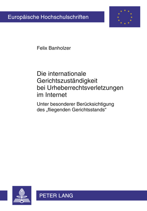 Die internationale Gerichtszuständigkeit bei Urheberrechtsverletzungen im Internet - Felix Banholzer