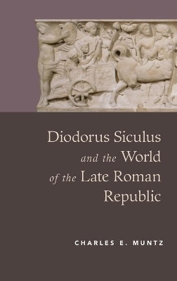 Diodorus Siculus and the World of the Late Roman Republic - Charles Muntz