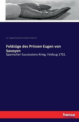 FeldzÃ¼ge des Prinzen Eugen von Savoyen - Abt. f. Kriegsgeschichte des Kaiserlich-KÃ¶niglichen Kriegs-Archiv