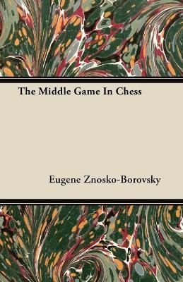 The Middle Game In Chess - Eugene Znosko-Borovsky