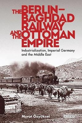 The Berlin-Baghdad Railway and the Ottoman Empire - Murat Özyüksel