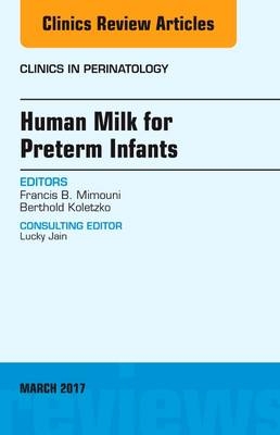 Human Milk for Preterm Infants, An Issue of Clinics in Perinatology - Francis B. Mimouni, Berthold Koletzko