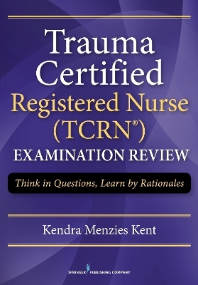 Trauma Certified Registered Nurse (TCRN™) Examination Review - Kendra Menzies Kent