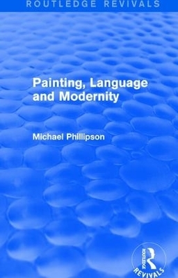 Routledge Revivals: Painting, Language and Modernity (1985) - Michael Phillipson