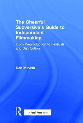 The Cheerful Subversive's Guide to Independent Filmmaking - Dan Mirvish