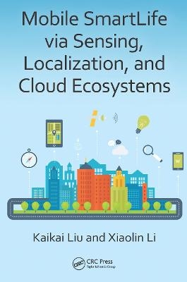 Mobile SmartLife via Sensing, Localization, and Cloud Ecosystems - Kaikai Liu, Xiaolin Li