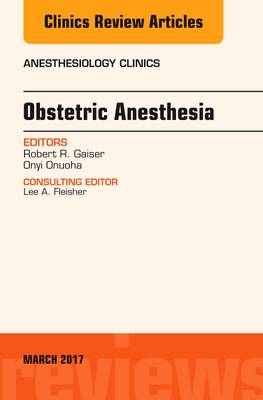 Obstetric Anesthesia, An Issue of Anesthesiology Clinics - Onyi C. Onuoha, Robert R. Gaiser