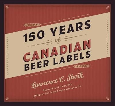 150 Years of Canadian Beer Labels - Lawrence C. Sherk