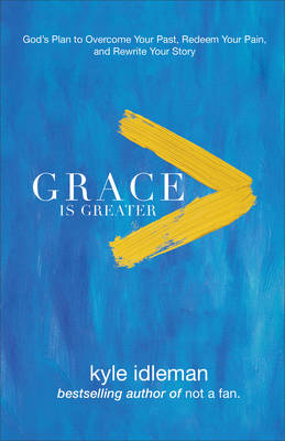 Grace Is Greater – God`s Plan to Overcome Your Past, Redeem Your Pain, and Rewrite Your Story - Kyle Idleman