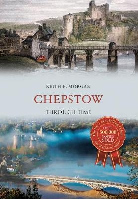 Chepstow Through Time - Keith E. Morgan
