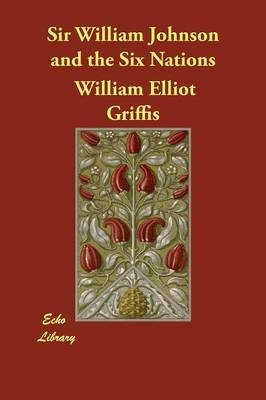 Sir William Johnson and the Six Nations - William Elliot Griffis