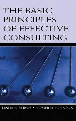 The Basic Principles of Effective Consulting - Linda K. Stroh, Homer H. Johnson