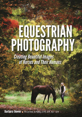 Equestrian Photography: Creating Beautiful Images and Their Humans -  Bower Barbara