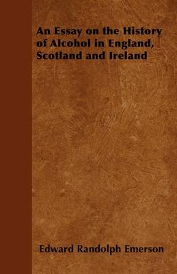 An Essay on the History of Alcohol in England, Scotland and Ireland - Edward Randolph Emerson