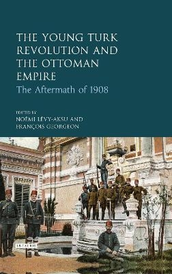 The Young Turk Revolution and the Ottoman Empire - Noemi Levy-Aksu, Francois Georgeon