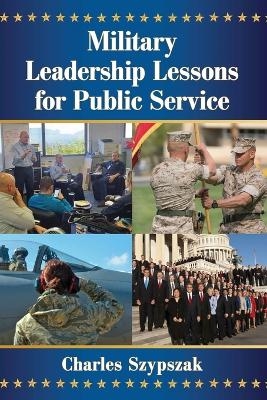 Military Leadership Lessons for Public Service - Charles Szypszak