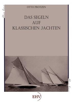 Das Segeln auf klassischen Jachten - Otto Protzen