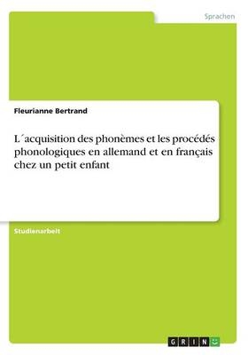 L´acquisition des phonèmes et les procédés phonologiques en allemand et en français chez un petit enfant - Fleurianne Bertrand