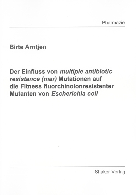 Der Einfluss von multiple antibiotic resistance (mar) Mutationen auf die Fitness fluorchinolonresistenter Mutanten von Escherichia coli - Birte Arntjen