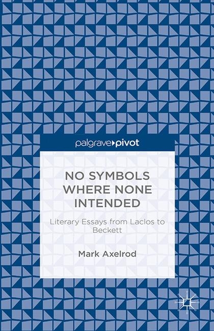 No Symbols Where None Intended: Literary Essays from Laclos to Beckett - M. Axelrod