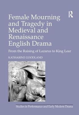 Female Mourning and Tragedy in Medieval and Renaissance English Drama - Katharine Goodland