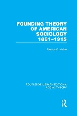 Founding Theory of American Sociology, 1881-1915 (RLE Social Theory) - Roscoe C. Hinkle