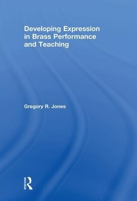 Developing Expression in Brass Performance and Teaching - Gregory R. Jones