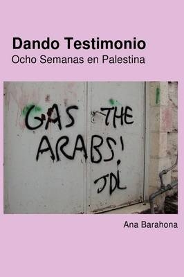 Dando Testimonio - Ocho Semanas En Palestina - Ana Barahona