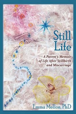 Still Life, A Parent's Memoir of Life After Stillbirth and Miscarriage - Emma Mellon