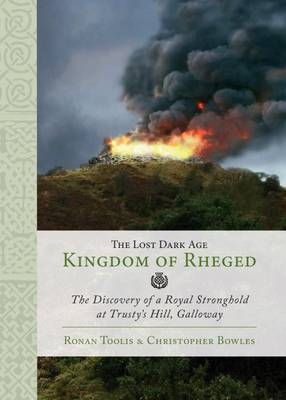 The Lost Dark Age Kingdom of Rheged - Ronan Toolis, Christopher Bowles