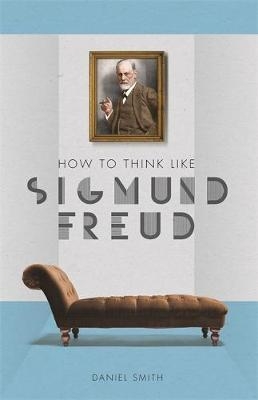 How to Think Like Sigmund Freud - Daniel Smith