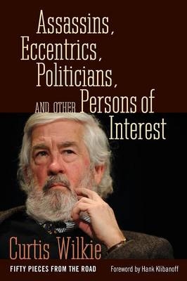 Assassins, Eccentrics, Politicians, and Other Persons of Interest - Curtis Wilkie