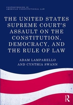 The United States Supreme Court's Assault on the Constitution, Democracy, and the Rule of Law - Adam Lamparello, Cynthia Swann