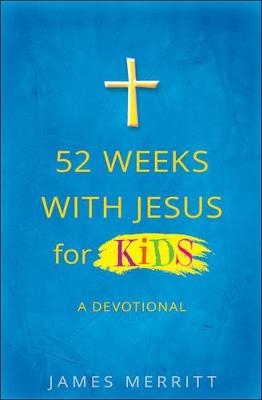52 Weeks with Jesus for Kids - James Merritt