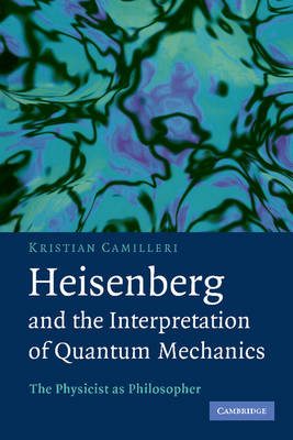 Heisenberg and the Interpretation of Quantum Mechanics - Kristian Camilleri