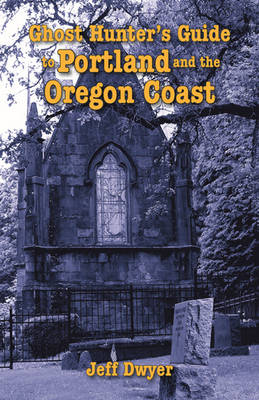 Ghost Hunter's Guide to Portland and Oregon Coast - Jeff Dwyer